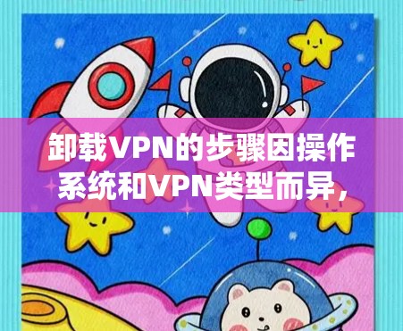 卸载VPN的步骤因操作系统和VPN类型而异,以下是常见平台的卸载方法 卸载VPN的步骤因操作系统和VPN类型而异,以下是常见平台的卸载方法
