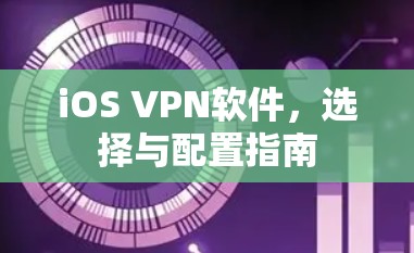 iOS VPN软件，选择与配置指南