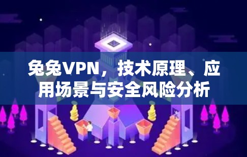 兔兔VPN，技术原理、应用场景与安全风险分析