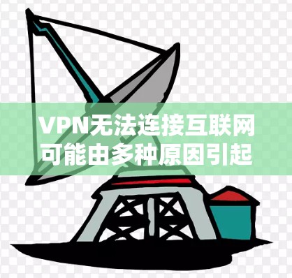 VPN无法连接互联网可能由多种原因引起,以下是逐步排查和解决的步骤