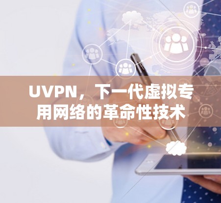 UVPN，下一代虚拟专用网络的革命性技术