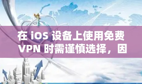 在 iOS 设备上使用免费 VPN 时需谨慎选择,因为部分免费服务可能存在隐私风险(如数据记录、广告植入)或功能限制(速度慢、流量限额)以下是相对可靠的免费 VPN 选项及注意事项