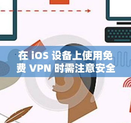 在 iOS 设备上使用免费 VPN 时需注意安全性和隐私风险，部分免费服务可能存在数据记录、广告植入或速度限制。以下是一些相对可靠的免费 VPN 选项及使用建议