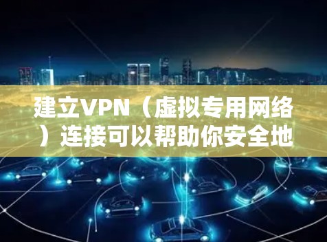 建立VPN(虚拟专用网络)连接可以帮助你安全地访问远程网络或保护隐私。以下是详细步骤和注意事项