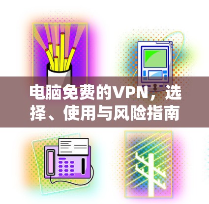 电脑免费的VPN,选择、使用与风险指南
