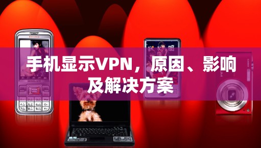 手机显示VPN,原因、影响及解决方案