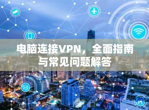 电脑连接VPN，全面指南与常见问题解答