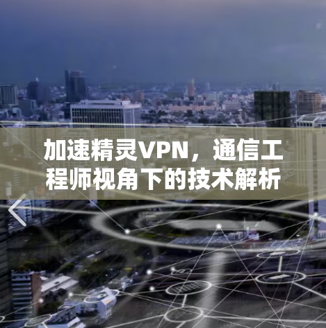 加速精灵VPN，通信工程师视角下的技术解析与性能评估