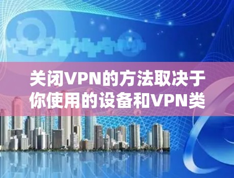 关闭VPN的方法取决于你使用的设备和VPN类型，以下是常见系统的关闭步骤