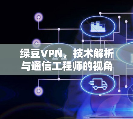 绿豆VPN，技术解析与通信工程师的视角