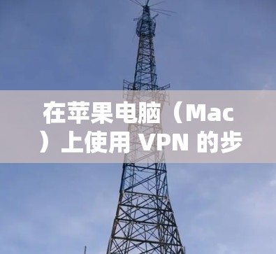 在苹果电脑（Mac）上使用 VPN 的步骤如下，分为 设置内置 VPN 和 使用第三方 VPN 应用 两种常见方式