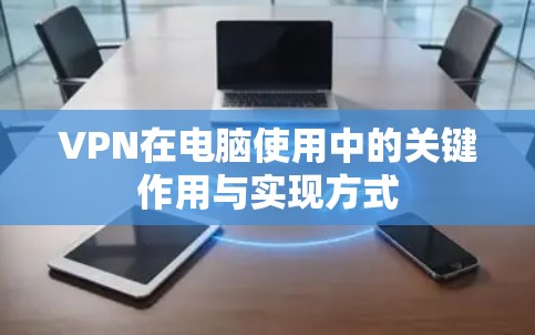 VPN在电脑使用中的关键作用与实现方式