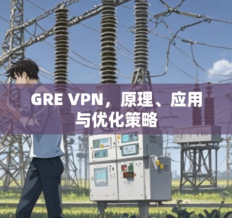 GRE VPN,原理、应用与优化策略