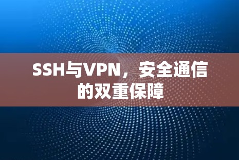 SSH与VPN,安全通信的双重保障