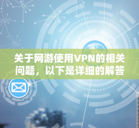 关于网游使用VPN的相关问题，以下是详细的解答和建议