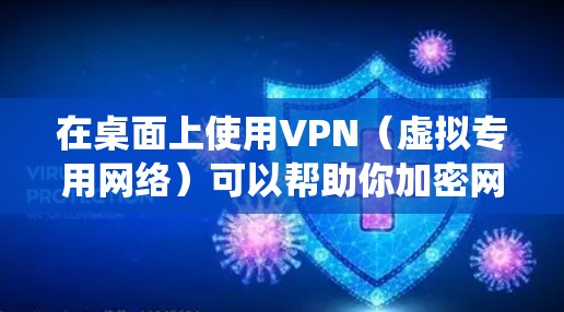 在桌面上使用VPN(虚拟专用网络)可以帮助你加密网络流量、隐藏IP地址、绕过地理限制或保护隐私。以下是关于桌面VPN的详细指南