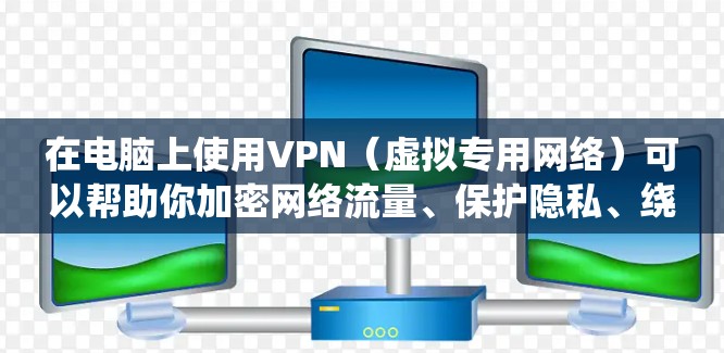 在电脑上使用VPN(虚拟专用网络)可以帮助你加密网络流量、保护隐私、绕过地域限制或安全地访问公司内部网络。以下是详细的设置和使用指南