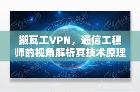 搬瓦工VPN，通信工程师的视角解析其技术原理与应用实践