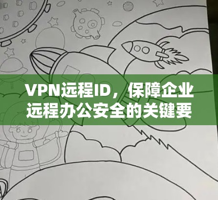 VPN远程ID,保障企业远程办公安全的关键要素
