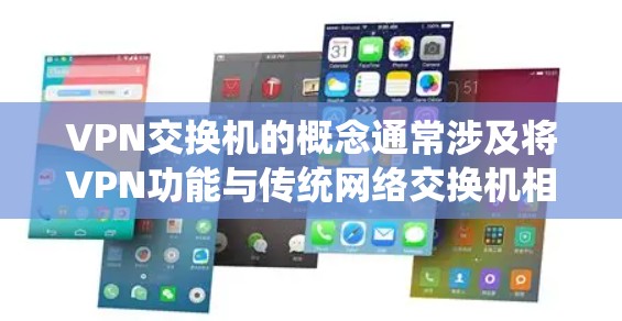 VPN交换机的概念通常涉及将VPN功能与传统网络交换机相结合，以增强网络通信的安全性和灵活性。以下是详细的解释和相关建议