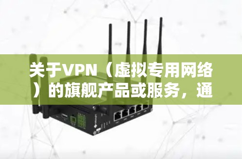 关于VPN(虚拟专用网络)的旗舰产品或服务,通常指那些功能强大、安全可靠、速度快的顶级VPN解决方案。以下是一些被广泛认可的旗舰级VPN提供商及其特点,供你参考 关于VPN(虚拟专用网络)的旗舰产品或服务,通常指那些功能强大、安全可靠、速度快的顶级VPN解决方案。以下是一些被广泛认可的旗舰级VPN提供商及其特点,供你参考