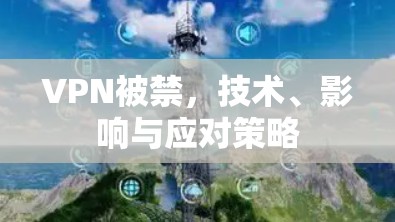 VPN被禁，技术、影响与应对策略