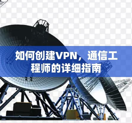 如何创建VPN,通信工程师的详细指南 如何创建VPN,通信工程师的详细指南