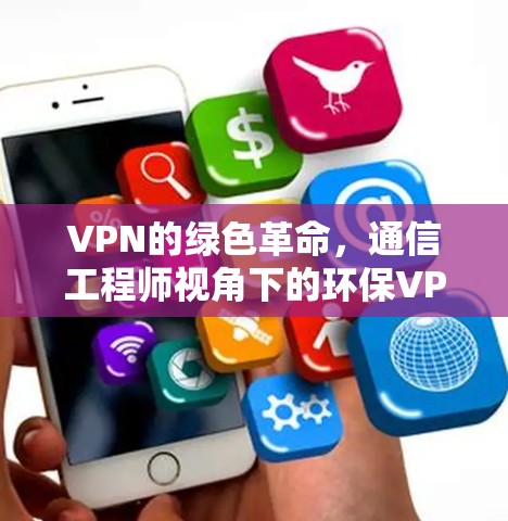 VPN的绿色革命，通信工程师视角下的环保VPN技术