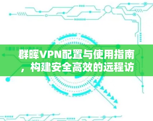 群晖VPN配置与使用指南,构建安全高效的远程访问网络