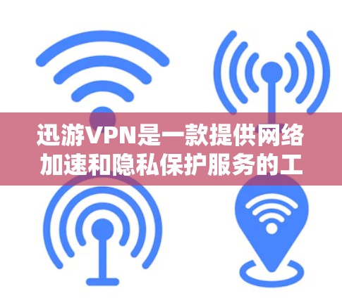 迅游VPN是一款提供网络加速和隐私保护服务的工具，主要用于帮助用户访问受地域限制的内容或提升网络连接速度。以下是关于迅游VPN的关键信息及使用注意事项