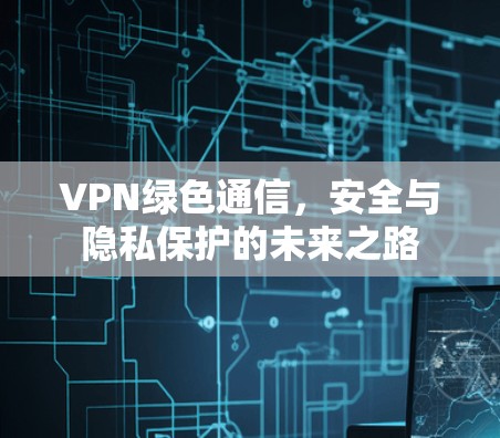 VPN绿色通信,安全与隐私保护的未来之路