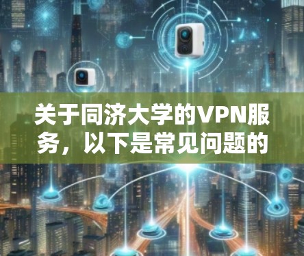 关于同济大学的VPN服务，以下是常见问题的解答及使用指南