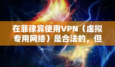在菲律宾使用VPN(虚拟专用网络)是合法的,但需遵守当地法律法规。以下是关键信息