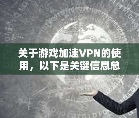 关于游戏加速VPN的使用,以下是关键信息总结和建议