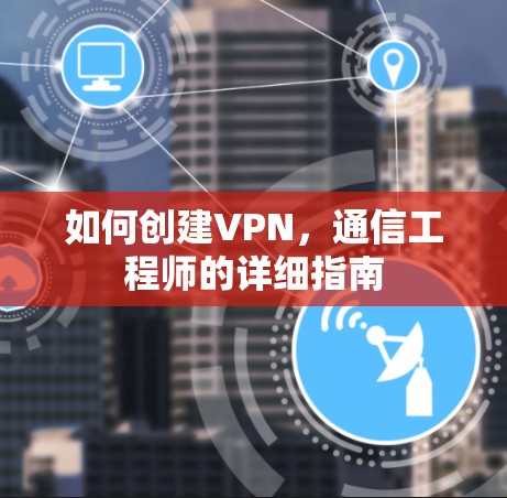 如何创建VPN,通信工程师的详细指南