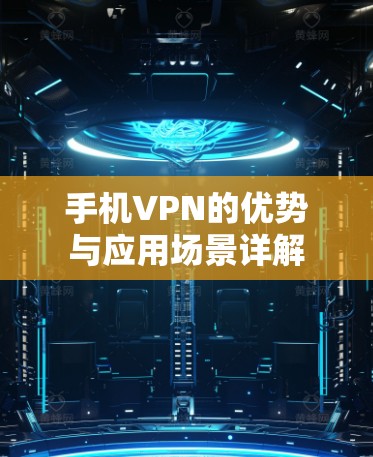 手机VPN的优势与应用场景详解
