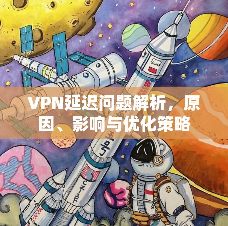 VPN延迟问题解析,原因、影响与优化策略