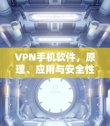 VPN手机软件，原理、应用与安全性探讨