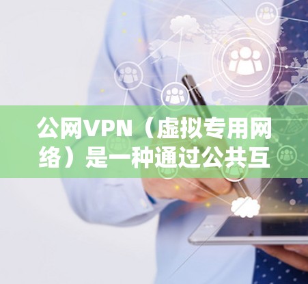 公网VPN(虚拟专用网络)是一种通过公共互联网建立加密通道的技术,允许用户安全地访问私有网络资源或绕过地理限制。以下是关键点解析及注意事项