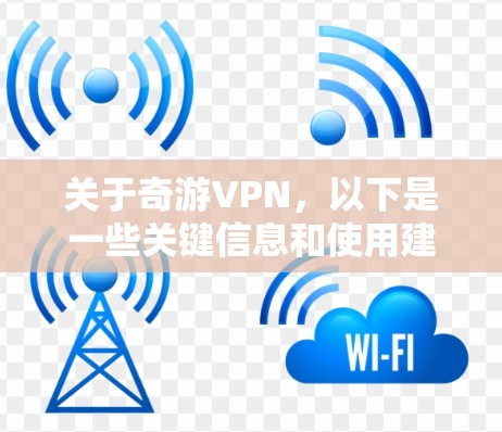 关于奇游VPN，以下是一些关键信息和使用建议，供你参考