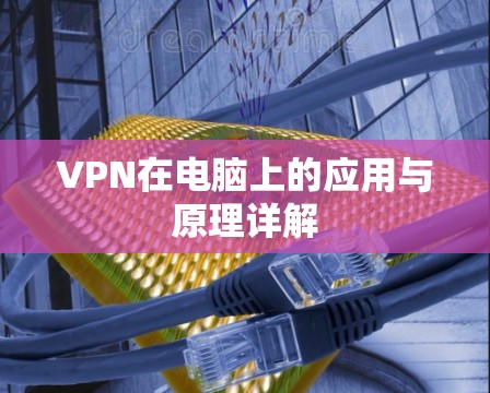VPN在电脑上的应用与原理详解