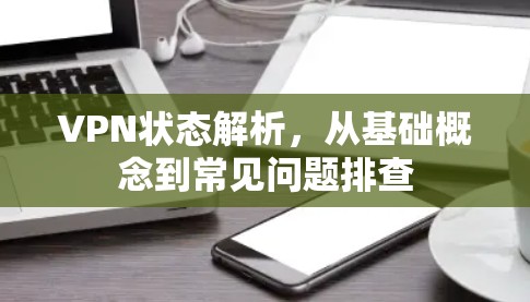 VPN状态解析，从基础概念到常见问题排查