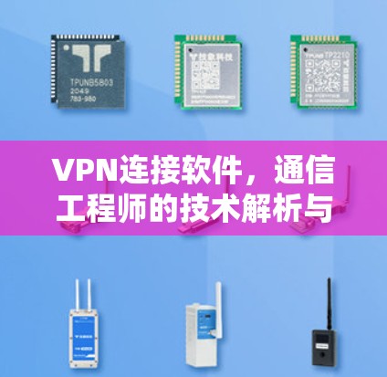 VPN连接软件,通信工程师的技术解析与优化指南