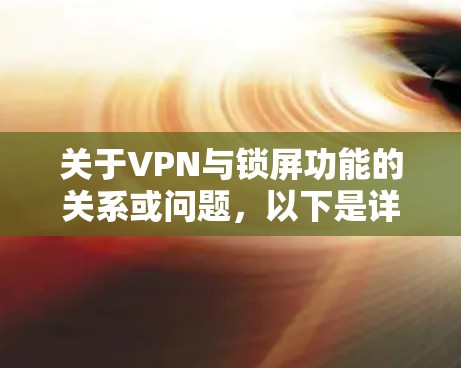 关于VPN与锁屏功能的关系或问题,以下是详细的解答