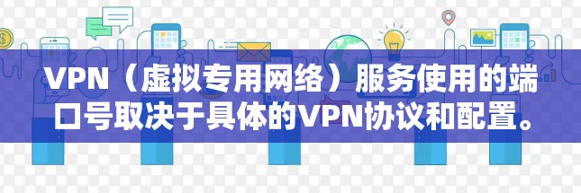 VPN(虚拟专用网络)服务使用的端口号取决于具体的VPN协议和配置。以下是常见VPN协议及其默认端口号 VPN(虚拟专用网络)服务使用的端口号取决于具体的VPN协议和配置。以下是常见VPN协议及其默认端口号