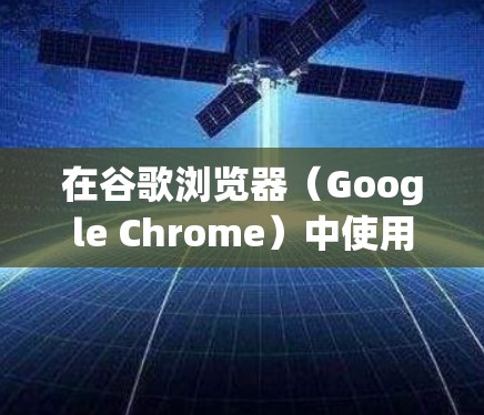 在谷歌浏览器（Google Chrome）中使用VPN的方法如下，具体取决于你的需求和设备类型