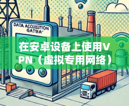 在安卓设备上使用VPN（虚拟专用网络）可以帮助你保护隐私、绕过地域限制或增强网络安全。以下是一些常见的选择和注意事项