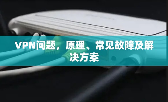 VPN问题,原理、常见故障及解决方案