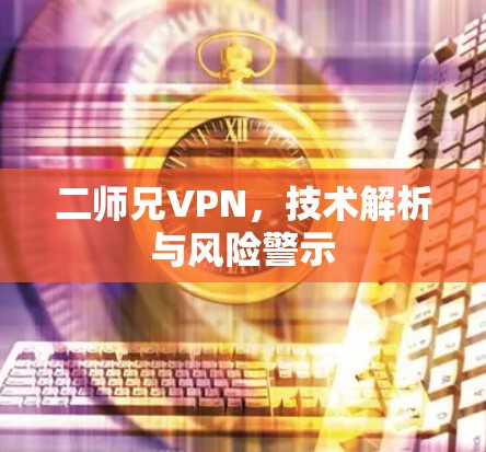 二师兄VPN,技术解析与风险警示