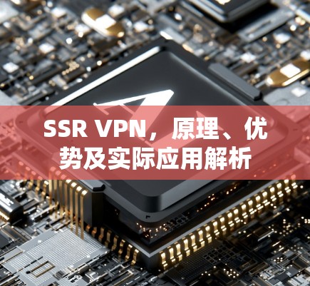 SSR VPN，原理、优势及实际应用解析